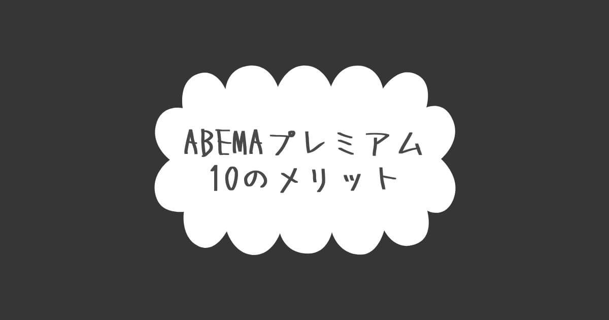ABEMAプレミアム　10のメリット